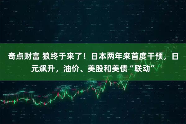 奇点财富 狼终于来了！日本两年来首度干预，日元飙升，油价、美股和美债“联动”