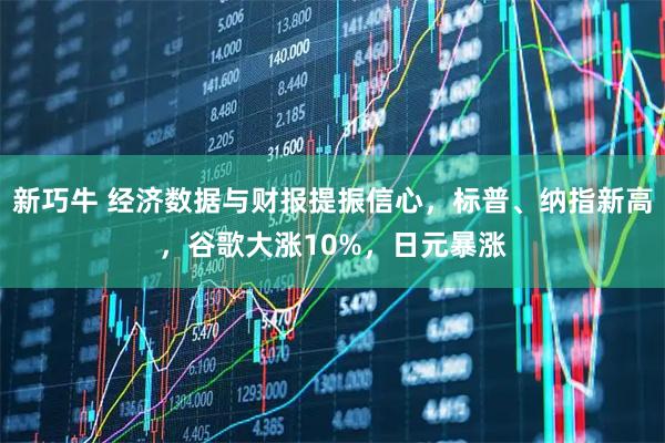 新巧牛 经济数据与财报提振信心，标普、纳指新高，谷歌大涨10%，日元暴涨