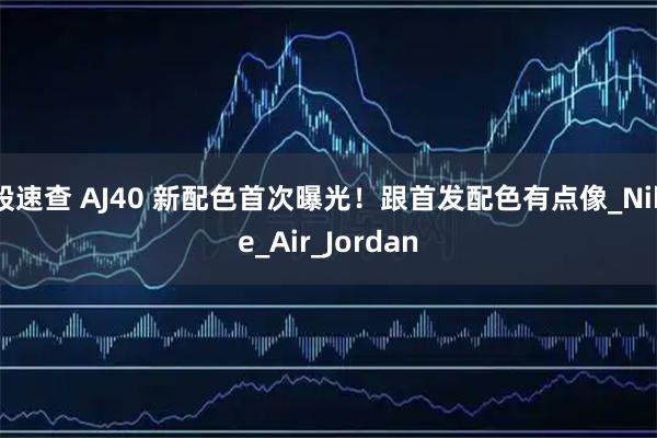 股速查 AJ40 新配色首次曝光！跟首发配色有点像_Nike_Air_Jordan