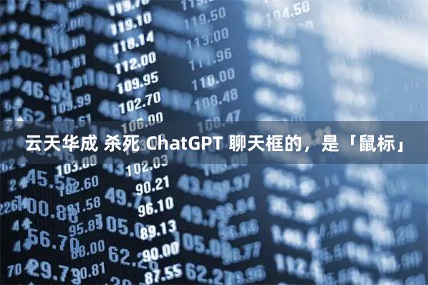 云天华成 杀死 ChatGPT 聊天框的，是「鼠标」