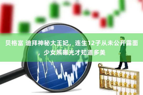 贝格富 迪拜神秘大王妃，连生12子从未公开露面，少女照曝光才知道多美