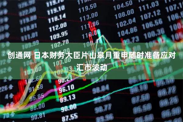 创通网 日本财务大臣片山皋月重申随时准备应对汇市波动