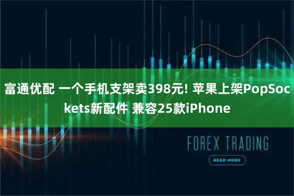 富通优配 一个手机支架卖398元! 苹果上架PopSockets新配件 兼容25款iPhone