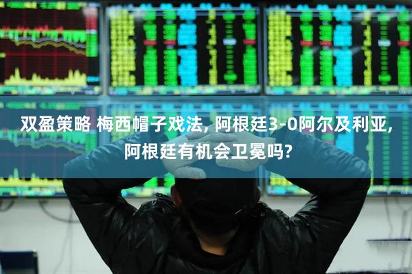 双盈策略 梅西帽子戏法, 阿根廷3-0阿尔及利亚, 阿根廷有机会卫冕吗?