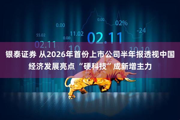 银泰证券 从2026年首份上市公司半年报透视中国经济发展亮点 “硬科技”成新增主力